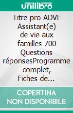 Titre pro ADVF Assistant(e) de vie aux familles 700 Questions réponsesProgramme complet, Fiches de révision. E-book. Formato EPUB ebook