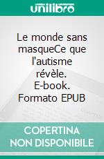 Le monde sans masqueCe que l'autisme révèle. E-book. Formato EPUB ebook