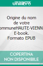Origine du nom de votre communeHAUTE-VIENNE. E-book. Formato EPUB ebook