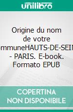 Origine du nom de votre communeHAUTS-DE-SEINE - PARIS. E-book. Formato EPUB ebook