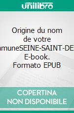Origine du nom de votre communeSEINE-SAINT-DENIS. E-book. Formato EPUB ebook