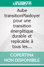 Aube transitionPlaidoyer pour une transition énergétique durable et replicable à tous les territoires.. E-book. Formato EPUB ebook