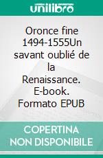 Oronce fine 1494-1555Un savant oublié de la Renaissance. E-book. Formato EPUB ebook