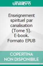 Enseignement spirituel par canalisation (Tome 5). E-book. Formato EPUB ebook