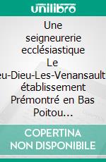 Une seigneurerie ecclésiastique Le Lieu-Dieu-Les-VenansaultUn établissement Prémontré en Bas Poitou (~1180-1797). E-book. Formato EPUB ebook