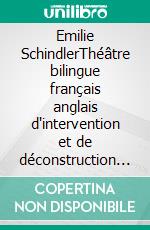 Emilie SchindlerThéâtre bilingue français anglais d'intervention et de déconstruction Bilingual French-English Theater: Intervention and Deconstruction. E-book. Formato EPUB ebook