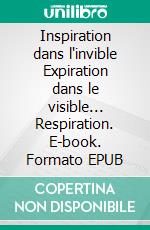 Inspiration dans l'invible Expiration dans le visible... Respiration. E-book. Formato EPUB ebook