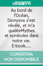 Au bord de l'Océan, Dionysos s'est révélé, et m'a guidéeMythes et symboles dans notre vie. E-book. Formato EPUB ebook
