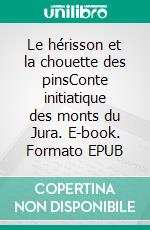 Le hérisson et la chouette des pinsConte initiatique des monts du Jura. E-book. Formato EPUB ebook