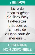 Livre de recettes géant Moulinex Easy FryRecettes pratiques et conseils de cuisson pour de meilleurs résultats, des repas équilibrés et une utilisation confiante de la friteuse à air au quotidien. E-book. Formato EPUB ebook