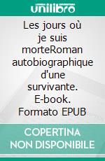 Les jours où je suis morteRoman autobiographique d'une survivante. E-book. Formato EPUB ebook