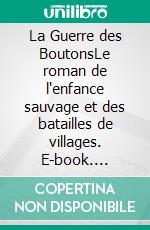 La Guerre des BoutonsLe roman de l'enfance sauvage et des batailles de villages. E-book. Formato EPUB ebook
