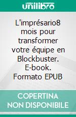 L'imprésario8 mois pour transformer votre équipe en Blockbuster. E-book. Formato EPUB ebook