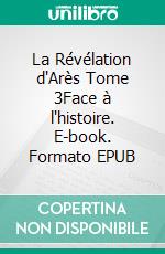 La Révélation d'Arès Tome 3Face à l'histoire. E-book. Formato EPUB ebook