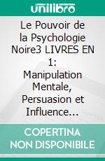 Le Pouvoir de la Psychologie Noire3 LIVRES EN 1: Manipulation Mentale, Persuasion et Influence Émotionelle. E-book. Formato EPUB ebook