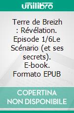 Terre de Breizh : Révélation. Episode 1/6Le Scénario (et ses secrets). E-book. Formato EPUB ebook