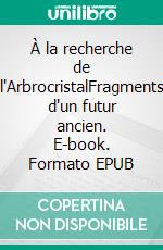 À la recherche de l'ArbrocristalFragments d'un futur ancien. E-book. Formato EPUB ebook