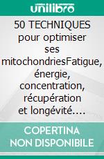 50 TECHNIQUES pour optimiser ses mitochondriesFatigue, énergie, concentration, récupération et longévité. E-book. Formato EPUB ebook
