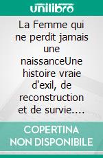 La Femme qui ne perdit jamais une naissanceUne histoire vraie d'exil, de reconstruction et de survie. E-book. Formato EPUB ebook