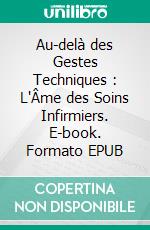 Au-delà des Gestes Techniques : L'Âme des Soins Infirmiers. E-book. Formato EPUB ebook