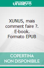 XUNUS, mais comment faire ?. E-book. Formato EPUB ebook