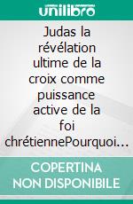Judas la révélation ultime de la croix comme puissance active de la foi chrétiennePourquoi le Salut du Traîte prouve que personne n'est trop loin?. E-book. Formato EPUB ebook