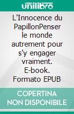 L'Innocence du PapillonPenser le monde autrement pour s'y engager vraiment. E-book. Formato EPUB ebook