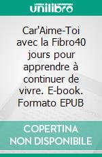 Car'Aime-Toi avec la Fibro40 jours pour apprendre à continuer de vivre. E-book. Formato EPUB ebook