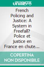 French Policing and Justice: A System in Freefall? Police et justice en France en chute libre ?Théâtre d'intervention et de déconstruction/ Intervention and Deconstruction Theatre. E-book. Formato EPUB ebook