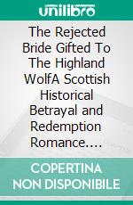The Rejected Bride Gifted To The Highland WolfA Scottish Historical Betrayal and Redemption Romance. E-book. Formato EPUB ebook