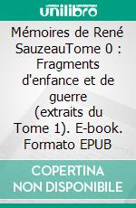 Mémoires de René SauzeauTome 0 : Fragments d'enfance et de guerre (extraits du Tome 1). E-book. Formato EPUB ebook