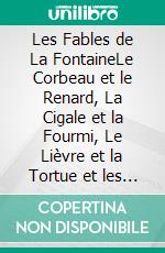 Les Fables de La FontaineLe Corbeau et le Renard, La Cigale et la Fourmi, Le Lièvre et la Tortue et les plus grandes fables classiques. E-book. Formato EPUB ebook