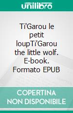Ti'Garou le petit loupTi'Garou the little wolf. E-book. Formato EPUB ebook