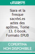 Siara et la fresque sacréeLes actes des apôtres, Tome 13. E-book. Formato EPUB ebook