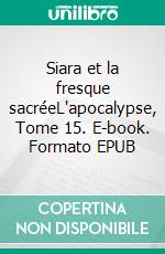 Siara et la fresque sacréeL'apocalypse, Tome 15. E-book. Formato EPUB ebook