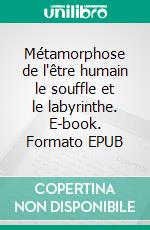 Métamorphose de l'être humain le souffle et le labyrinthe. E-book. Formato EPUB ebook