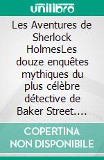 Les Aventures de Sherlock HolmesLes douze enquêtes mythiques du plus célèbre détective de Baker Street. E-book. Formato EPUB ebook