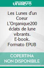 Les Lunes d'un Coeur L'Organique200 éclats de lune vibrants. E-book. Formato EPUB ebook