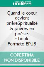 Quand le coeur devient prièreSpiritualité & prières en poésie. E-book. Formato EPUB ebook