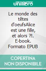 Le monde des têtes d'oeufsAlice est une fille, et alors ?!. E-book. Formato EPUB ebook