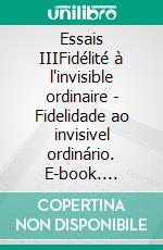 Essais IIIFidélité à l'invisible ordinaire - Fidelidade ao invisivel ordinário. E-book. Formato EPUB ebook