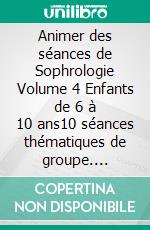 Animer des séances de Sophrologie Volume 4 Enfants de 6 à 10 ans10 séances thématiques de groupe. E-book. Formato EPUB ebook