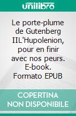 Le porte-plume de Gutenberg IIL'Hupolenion, pour en finir avec nos peurs. E-book. Formato EPUB ebook