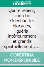 Qui te retient, sinon toi ?Identifie tes blocages, guéris intérieurement et grandis spirituellement.. E-book. Formato EPUB ebook