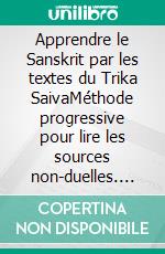 Apprendre le Sanskrit par les textes du Trika SaivaMéthode progressive pour lire les sources non-duelles. E-book. Formato EPUB ebook