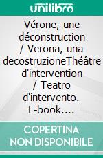 Vérone, une déconstruction / Verona, una decostruzioneThéâtre d'intervention / Teatro d'intervento. E-book. Formato EPUB ebook
