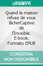 Quand la maison refuse de vous lâcherCaptive de l'Invisible. E-book. Formato EPUB ebook