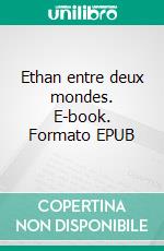 Ethan entre deux mondes. E-book. Formato EPUB ebook