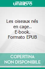 Les oiseaux nés en cage.. E-book. Formato EPUB ebook