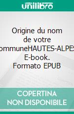 Origine du nom de votre communeHAUTES-ALPES. E-book. Formato EPUB ebook